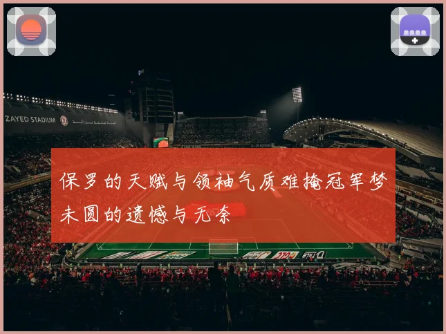 保罗的天赋与领袖气质难掩冠军梦未圆的遗憾与无奈