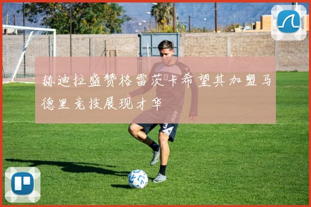 赫迪拉盛赞格雷茨卡希望其加盟马德里竞技展现才华