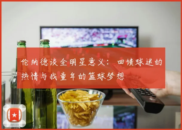 伦纳德谈全明星意义：回馈球迷的热情与我童年的篮球梦想