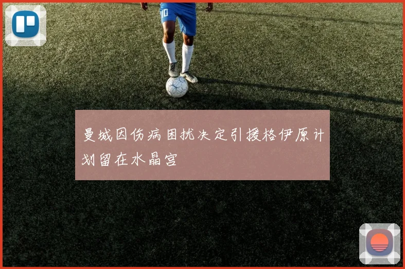 曼城因伤病困扰决定引援格伊原计划留在水晶宫