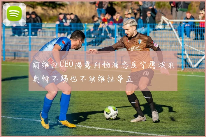 前维拉CEO揭露利物浦态度宁愿埃利奥特不踢也不助维拉争五